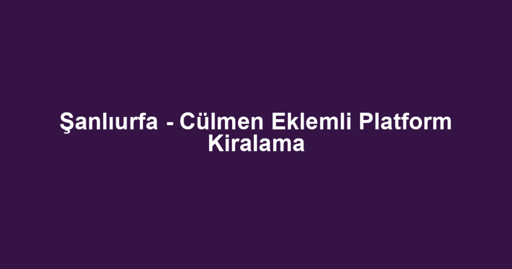 Şanlıurfa - Cülmen Eklemli Platform Kiralama