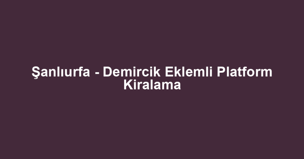Şanlıurfa - Demircik Eklemli Platform Kiralama