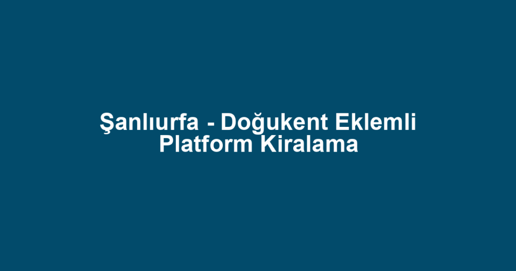 Şanlıurfa - Doğukent Eklemli Platform Kiralama