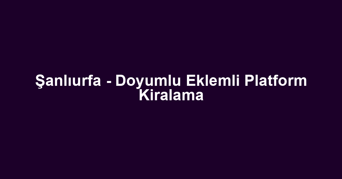 Şanlıurfa - Doyumlu Eklemli Platform Kiralama