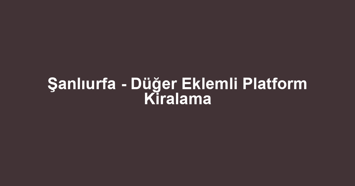 Şanlıurfa - Düğer Eklemli Platform Kiralama