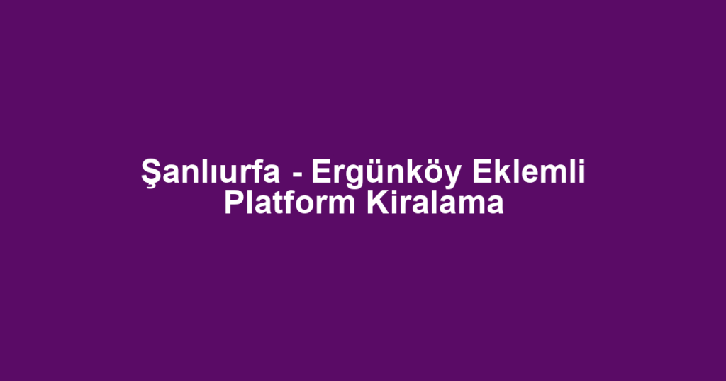 Şanlıurfa - Ergünköy Eklemli Platform Kiralama