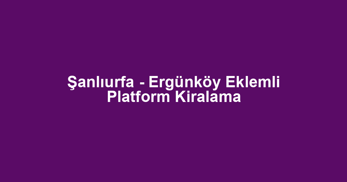Şanlıurfa - Ergünköy Eklemli Platform Kiralama
