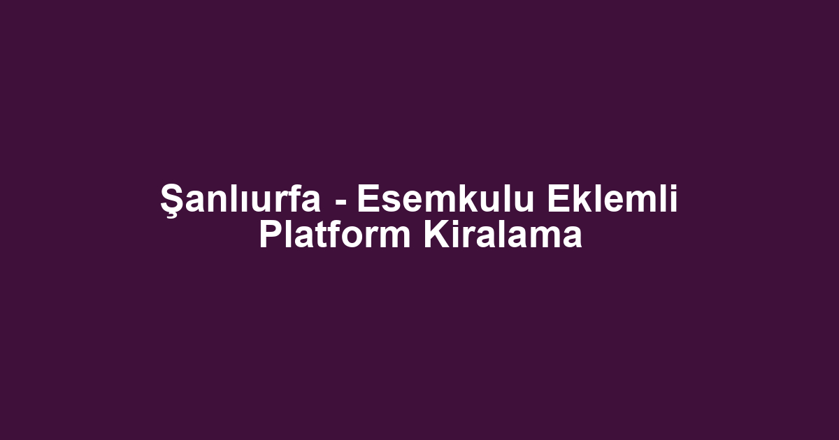 Şanlıurfa - Esemkulu Eklemli Platform Kiralama