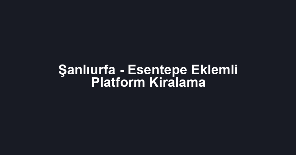 Şanlıurfa - Esentepe Eklemli Platform Kiralama