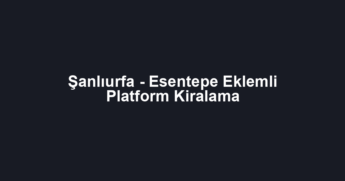 Şanlıurfa - Esentepe Eklemli Platform Kiralama