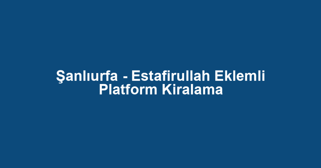 Şanlıurfa - Estafirullah Eklemli Platform Kiralama