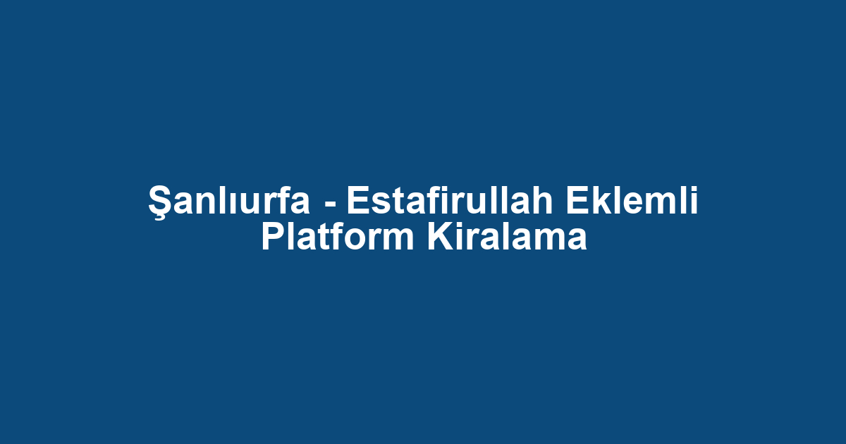 Şanlıurfa - Estafirullah Eklemli Platform Kiralama