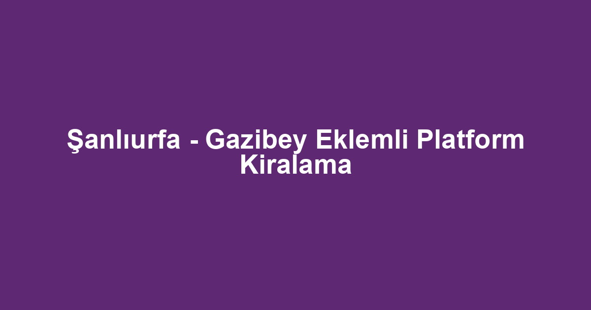 Şanlıurfa - Gazibey Eklemli Platform Kiralama