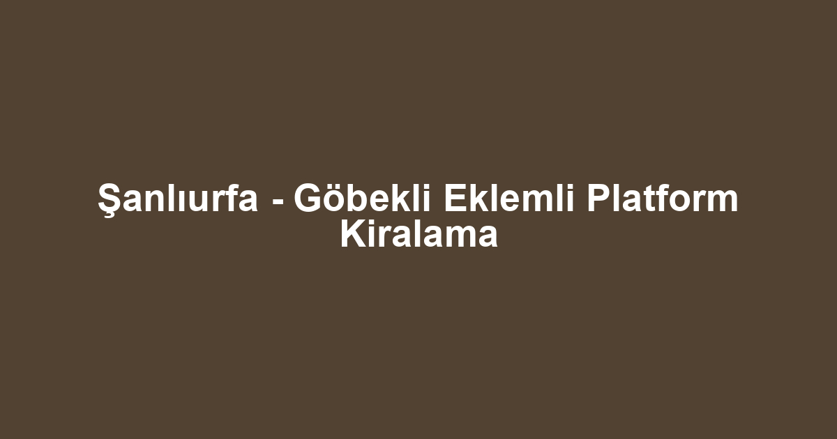 Şanlıurfa - Göbekli Eklemli Platform Kiralama