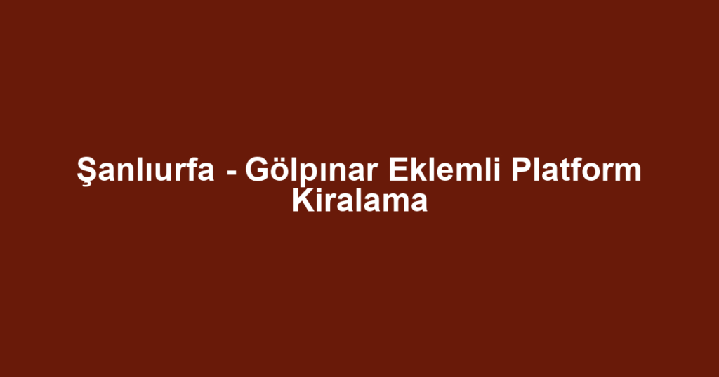 Şanlıurfa - Gölpınar Eklemli Platform Kiralama