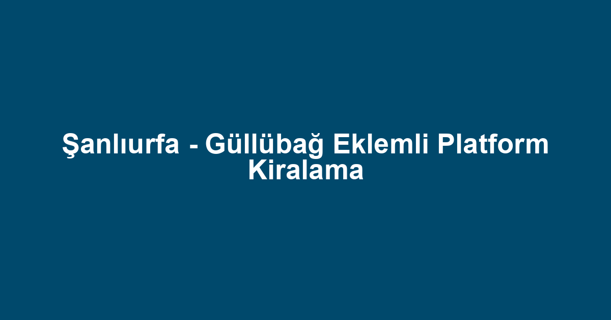 Şanlıurfa - Güllübağ Eklemli Platform Kiralama