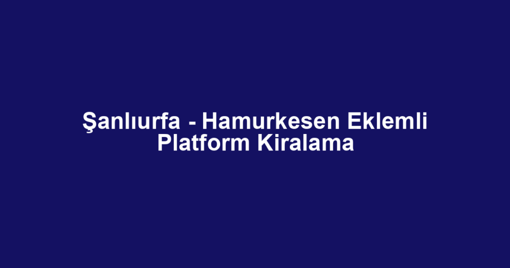 Şanlıurfa - Hamurkesen Eklemli Platform Kiralama