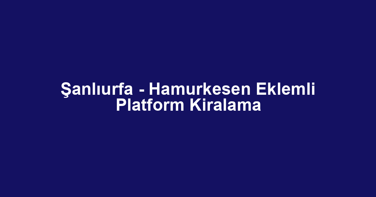 Şanlıurfa - Hamurkesen Eklemli Platform Kiralama