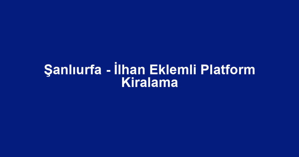 Şanlıurfa - İlhan Eklemli Platform Kiralama
