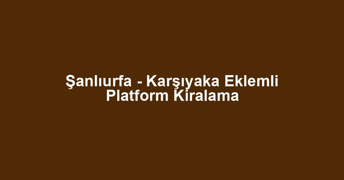 Şanlıurfa - Karşıyaka Eklemli Platform Kiralama