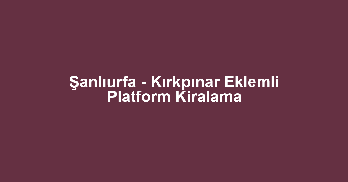 Şanlıurfa - Kırkpınar Eklemli Platform Kiralama
