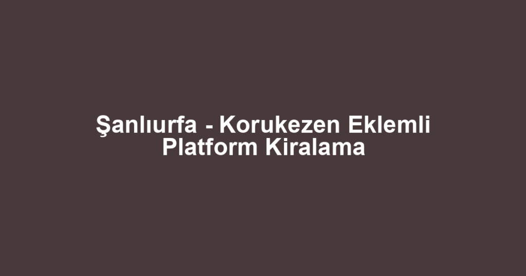 Şanlıurfa - Korukezen Eklemli Platform Kiralama