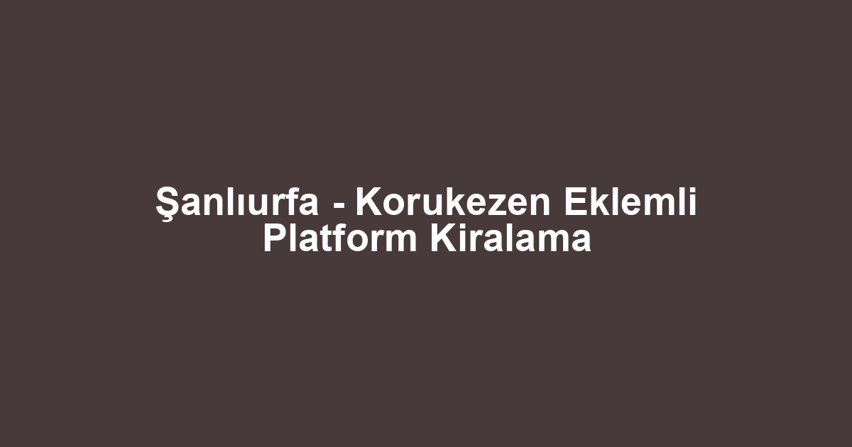 Şanlıurfa - Korukezen Eklemli Platform Kiralama