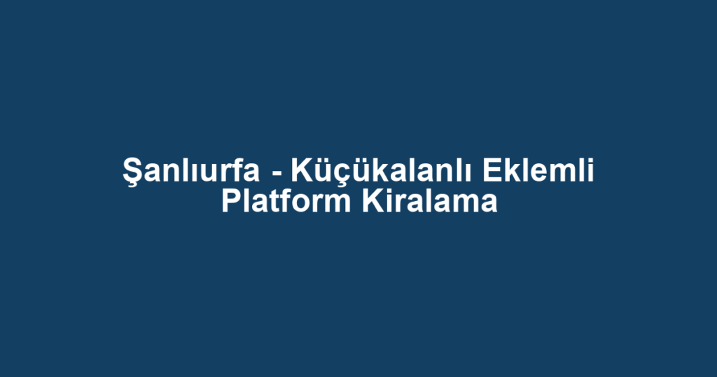 Şanlıurfa - Küçükalanlı Eklemli Platform Kiralama