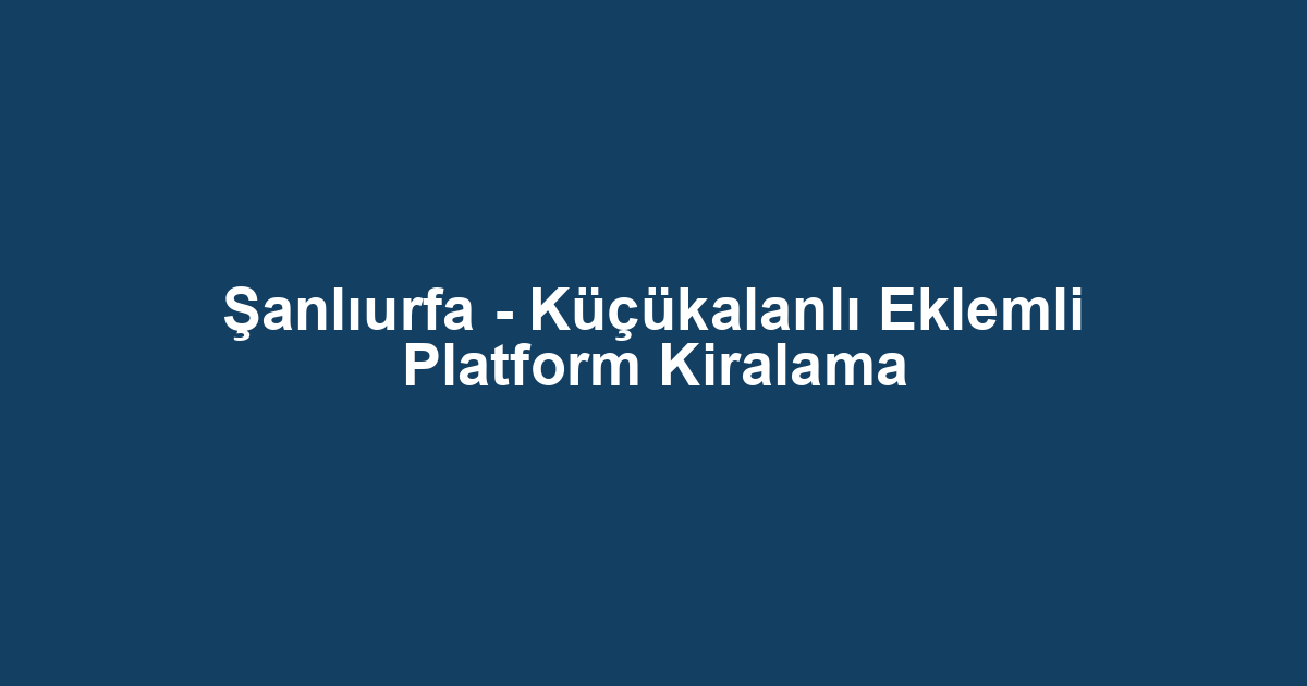 Şanlıurfa - Küçükalanlı Eklemli Platform Kiralama
