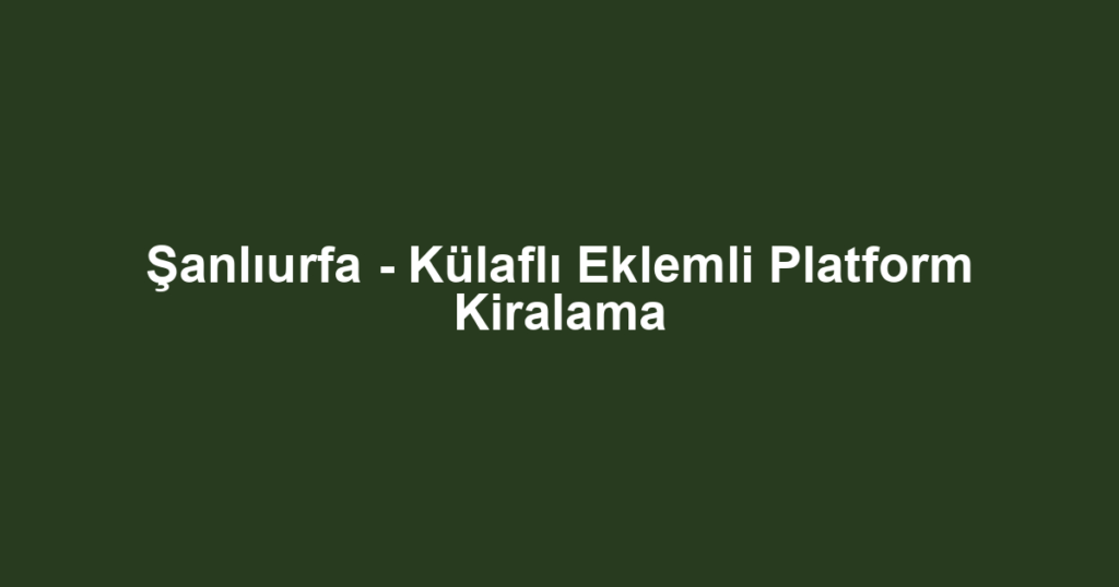 Şanlıurfa - Külaflı Eklemli Platform Kiralama