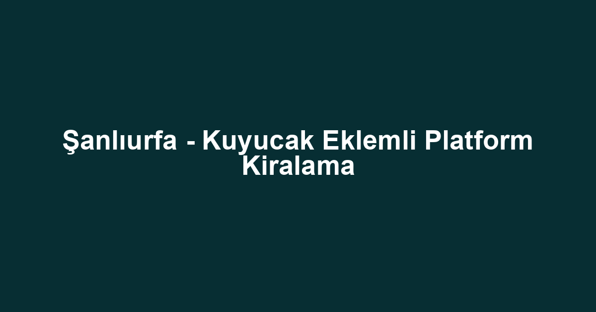 Şanlıurfa - Kuyucak Eklemli Platform Kiralama