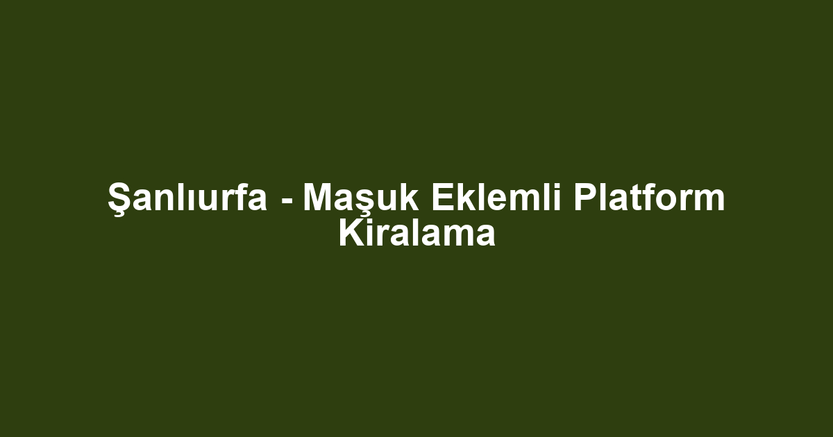 Şanlıurfa - Maşuk Eklemli Platform Kiralama