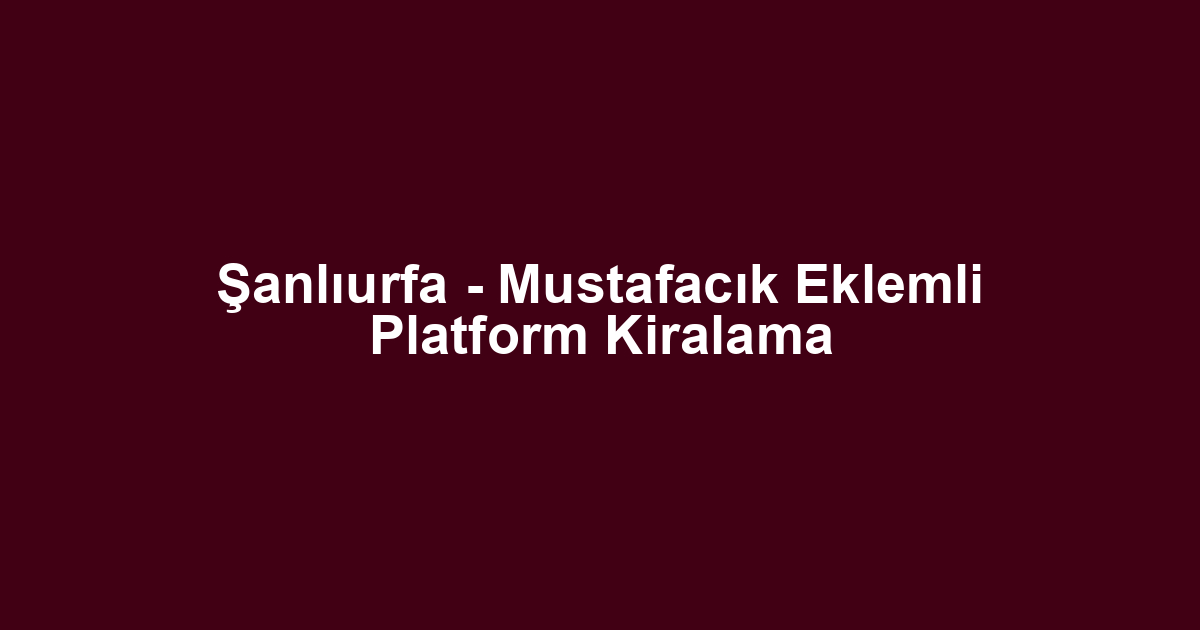 Şanlıurfa - Mustafacık Eklemli Platform Kiralama