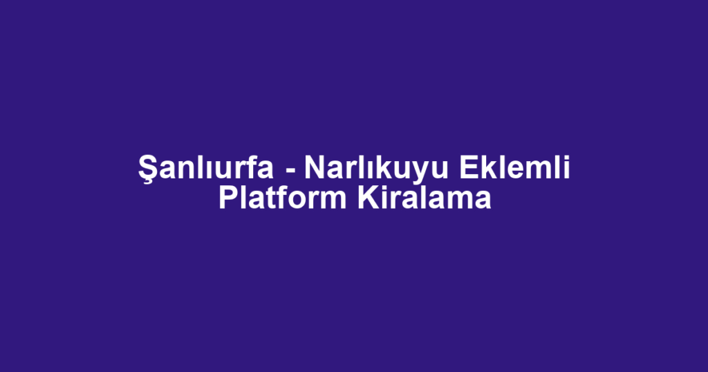 Şanlıurfa - Narlıkuyu Eklemli Platform Kiralama