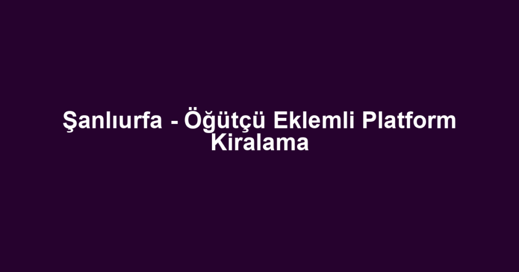 Şanlıurfa - Öğütçü Eklemli Platform Kiralama