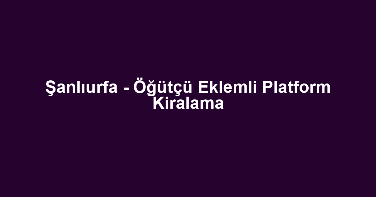 Şanlıurfa - Öğütçü Eklemli Platform Kiralama