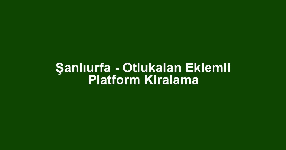Şanlıurfa - Otlukalan Eklemli Platform Kiralama