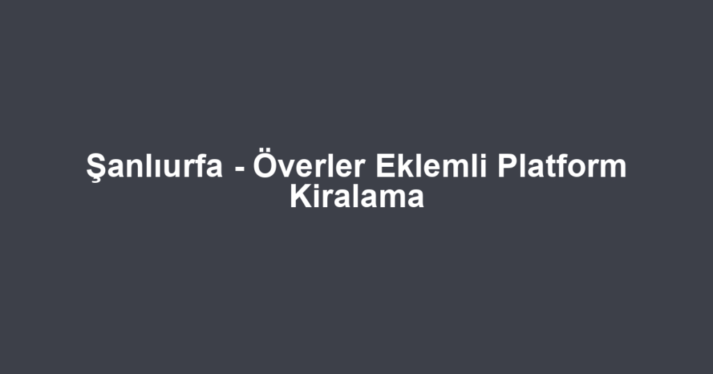 Şanlıurfa - Överler Eklemli Platform Kiralama