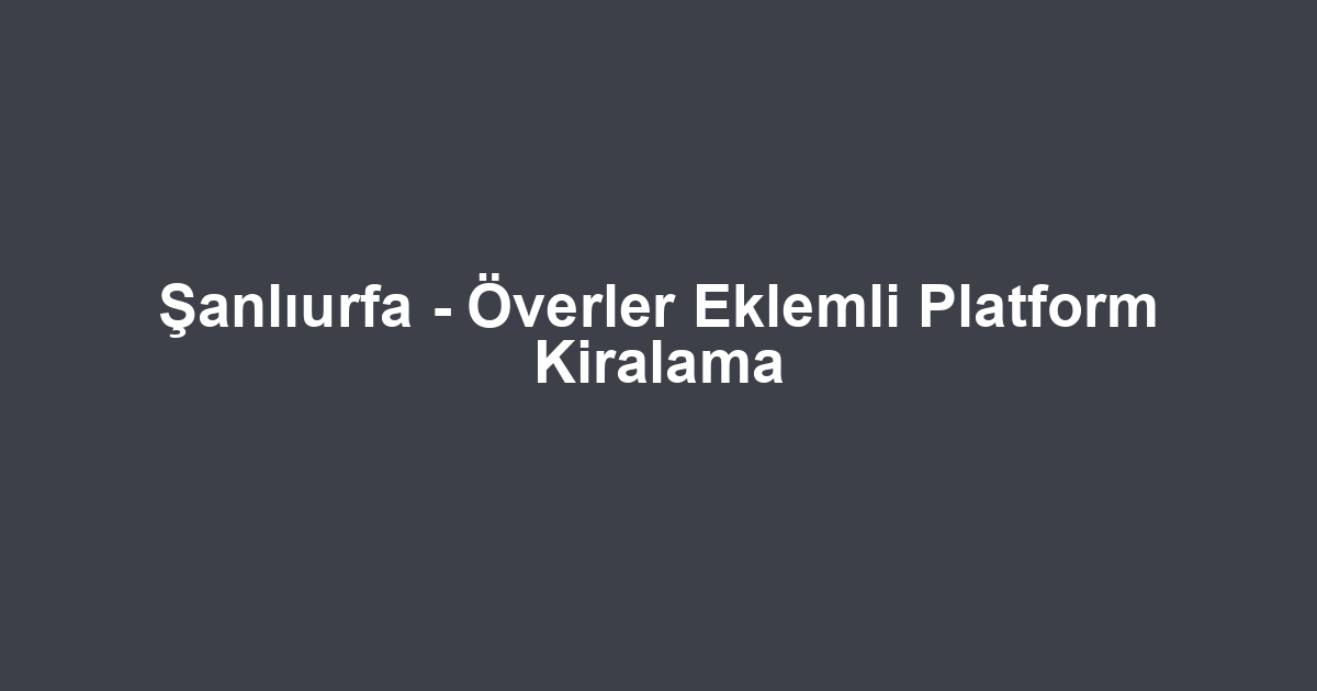 Şanlıurfa - Överler Eklemli Platform Kiralama
