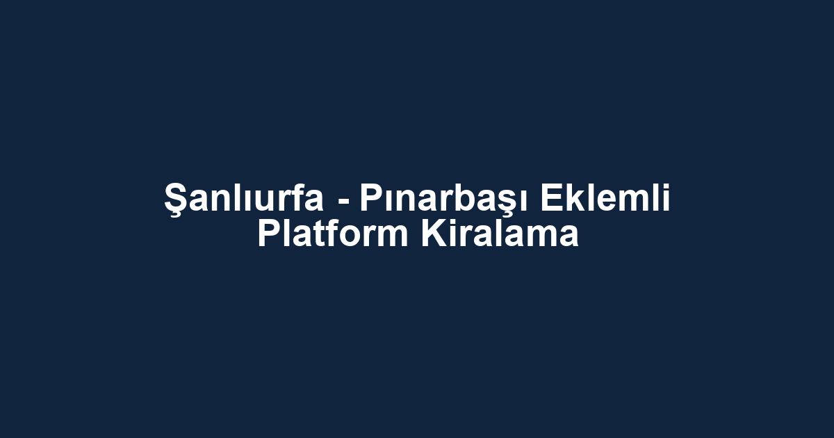 Şanlıurfa - Pınarbaşı Eklemli Platform Kiralama