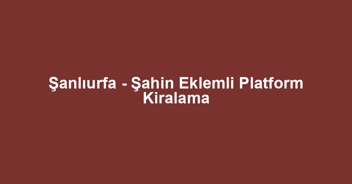 Şanlıurfa - Şahin Eklemli Platform Kiralama