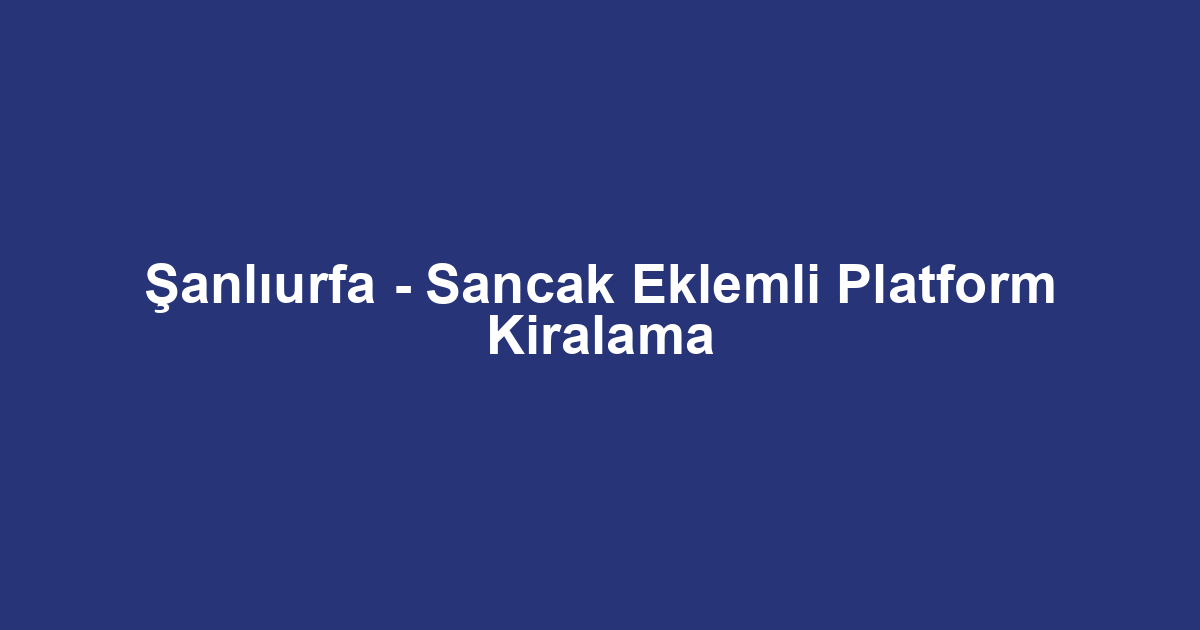 Şanlıurfa - Sancak Eklemli Platform Kiralama