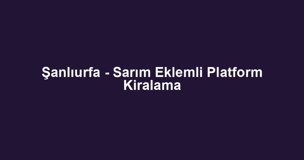 Şanlıurfa - Sarım Eklemli Platform Kiralama