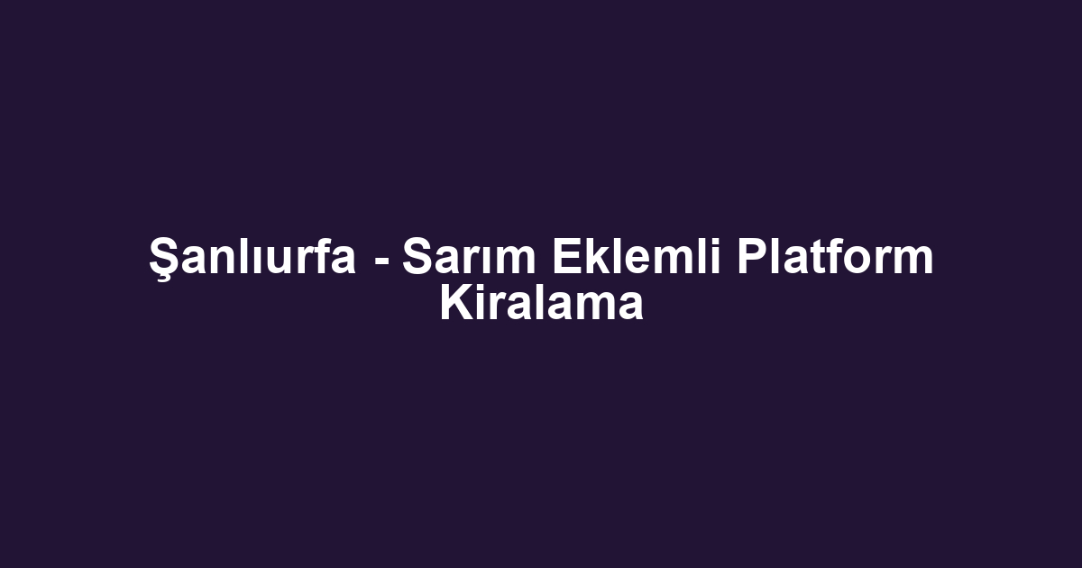Şanlıurfa - Sarım Eklemli Platform Kiralama