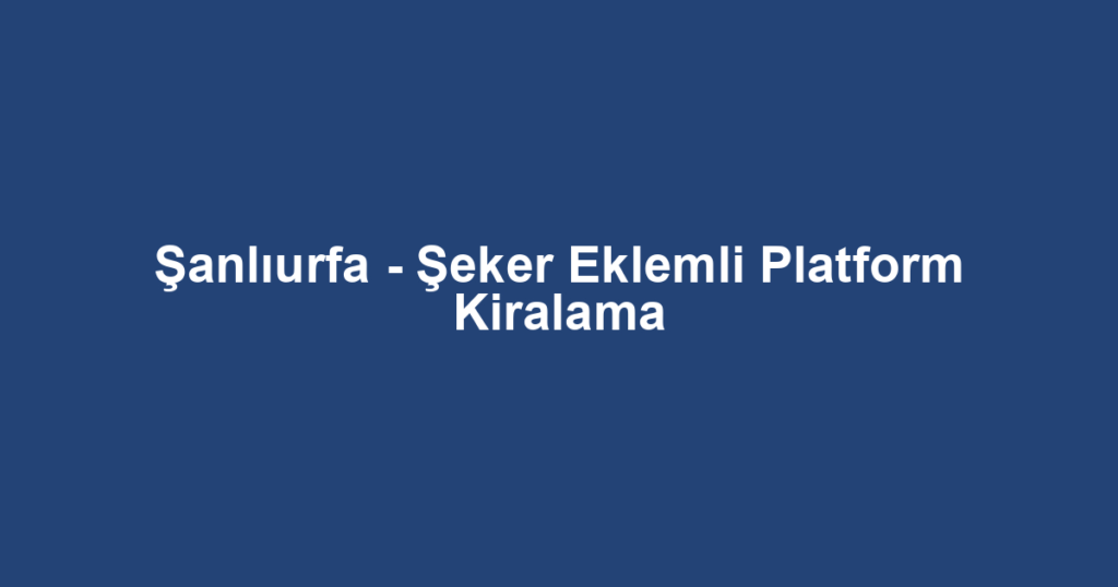 Şanlıurfa - Şeker Eklemli Platform Kiralama