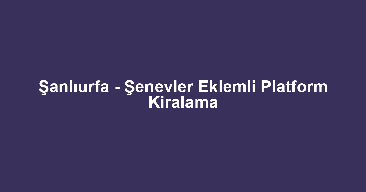 Şanlıurfa - Şenevler Eklemli Platform Kiralama