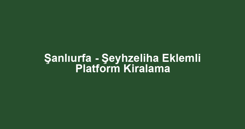 Şanlıurfa - Şeyhzeliha Eklemli Platform Kiralama