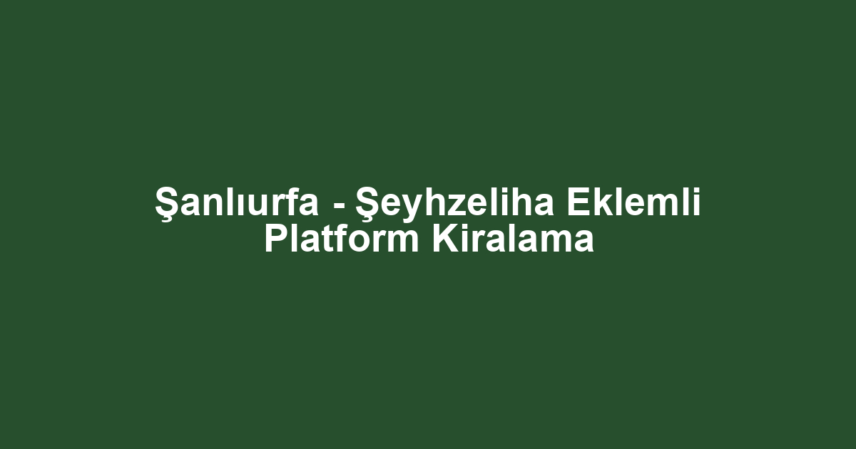 Şanlıurfa - Şeyhzeliha Eklemli Platform Kiralama