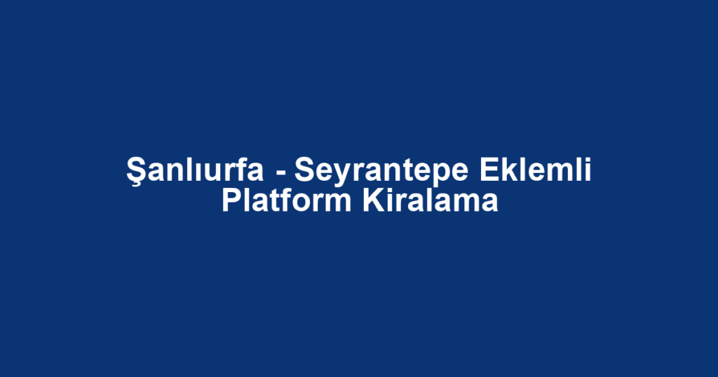 Şanlıurfa - Seyrantepe Eklemli Platform Kiralama