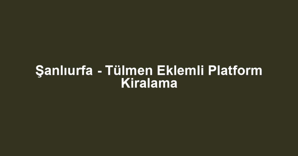 Şanlıurfa - Tülmen Eklemli Platform Kiralama