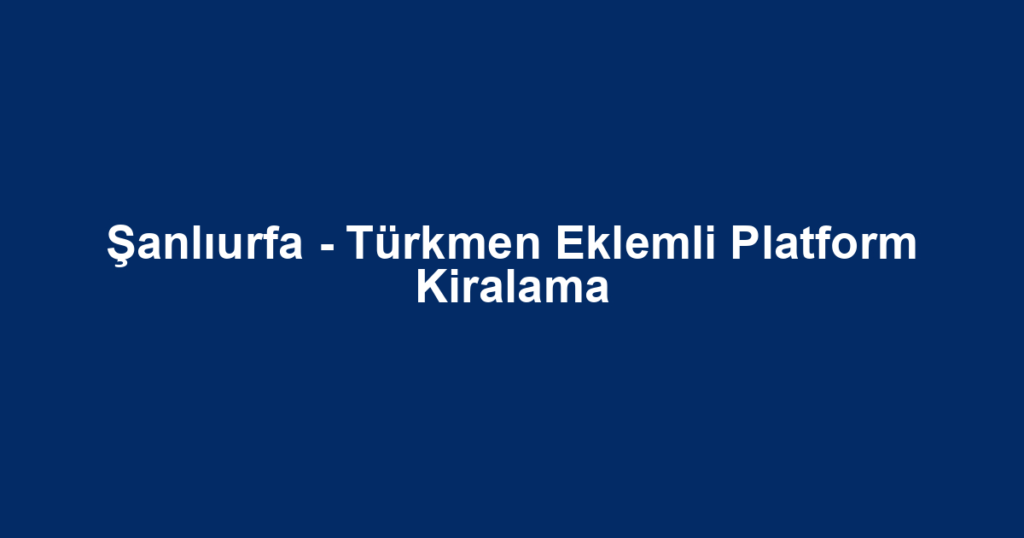 Şanlıurfa - Türkmen Eklemli Platform Kiralama