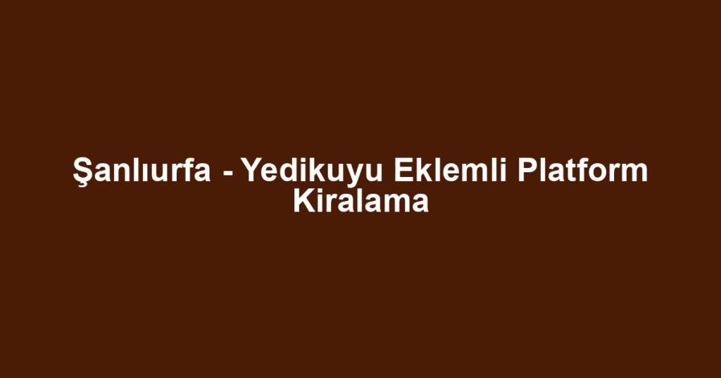 Şanlıurfa - Yedikuyu Eklemli Platform Kiralama