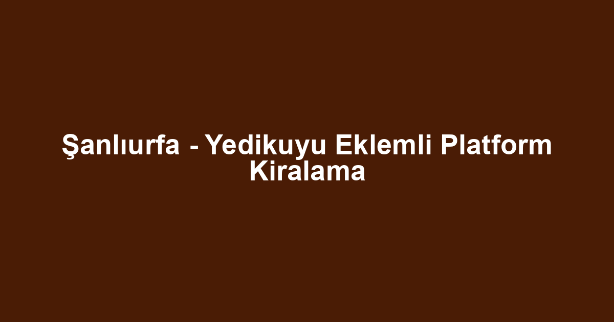 Şanlıurfa - Yedikuyu Eklemli Platform Kiralama