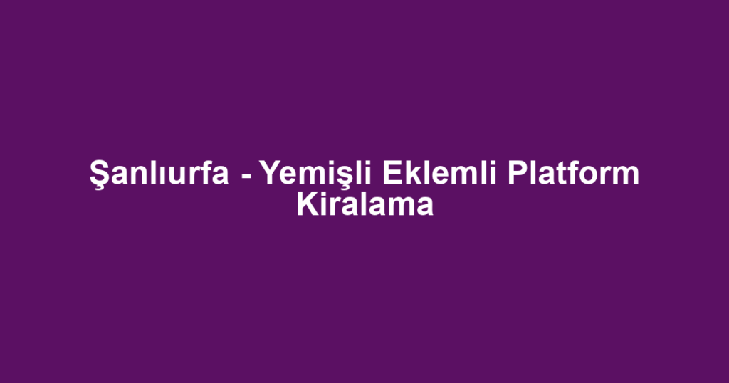 Şanlıurfa - Yemişli Eklemli Platform Kiralama